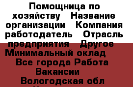 Помощница по хозяйству › Название организации ­ Компания-работодатель › Отрасль предприятия ­ Другое › Минимальный оклад ­ 1 - Все города Работа » Вакансии   . Вологодская обл.,Череповец г.